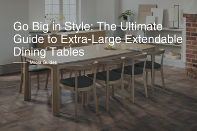 Go Big in Style: The Ultimate Guide to Extra-Large Extendable Dining Tables